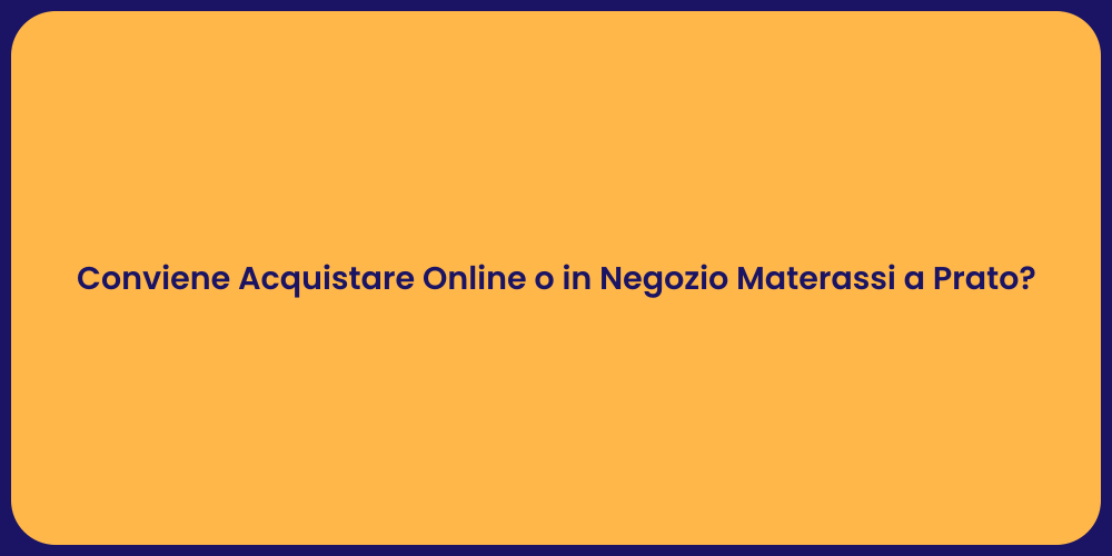 Conviene Acquistare Online o in Negozio Materassi a Prato?