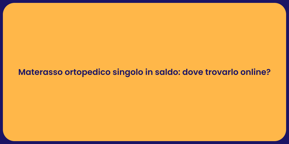 Materasso ortopedico singolo in saldo: dove trovarlo online?
