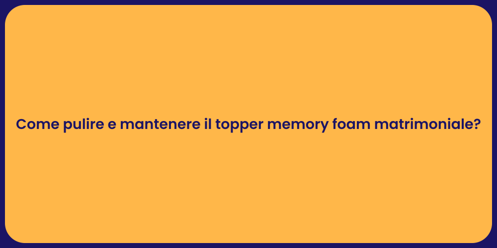 Come pulire e mantenere il topper memory foam matrimoniale?