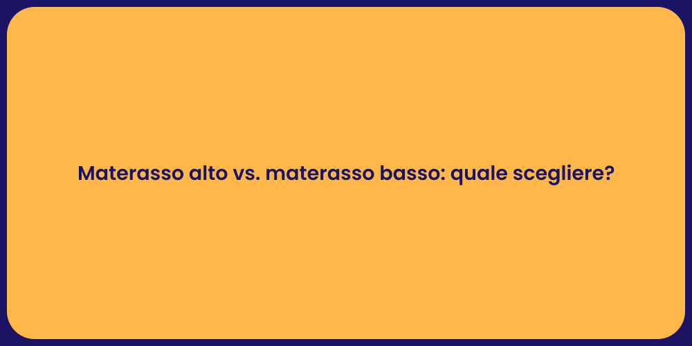 Materasso alto vs. materasso basso: quale scegliere?