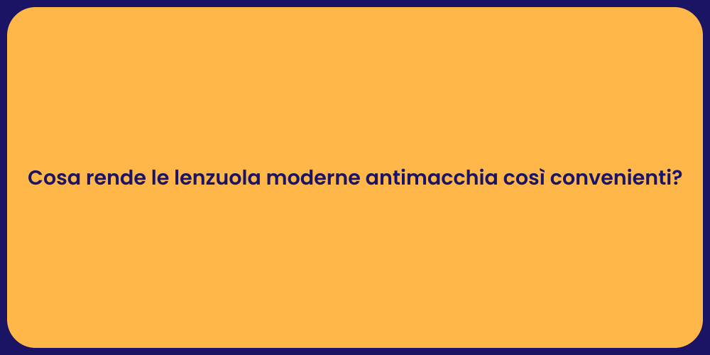 Cosa rende le lenzuola moderne antimacchia così convenienti?