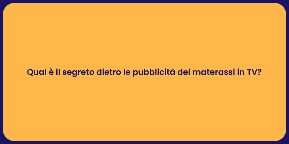 Qual è il segreto dietro le pubblicità dei materassi in TV?