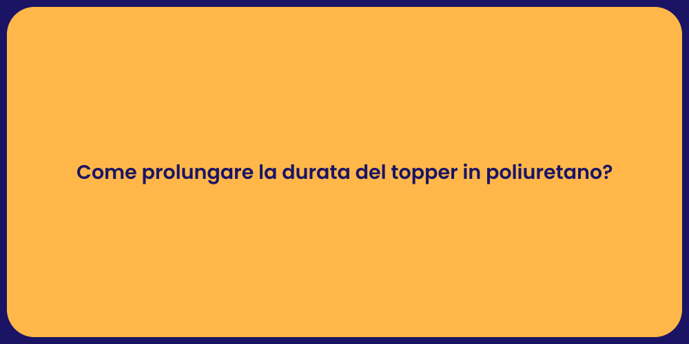 Come prolungare la durata del topper in poliuretano?