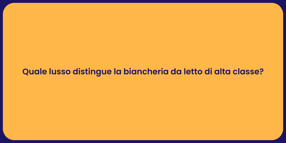 Quale lusso distingue la biancheria da letto di alta classe?