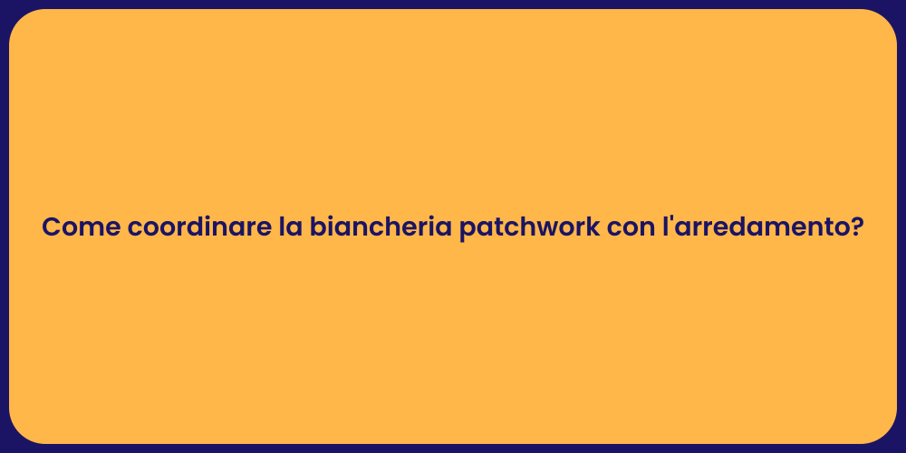 Come coordinare la biancheria patchwork con l'arredamento?