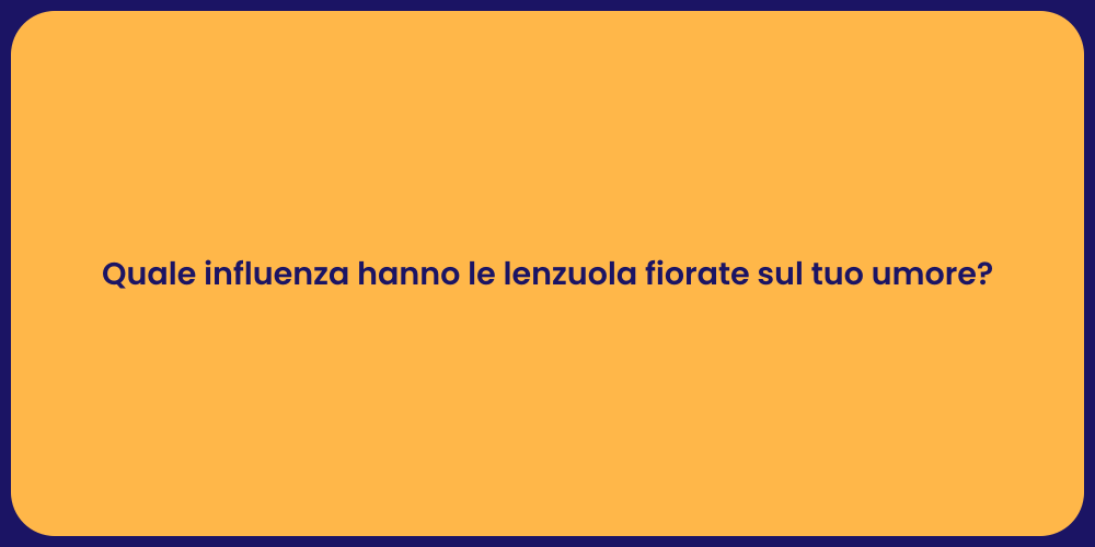 Quale influenza hanno le lenzuola fiorate sul tuo umore?