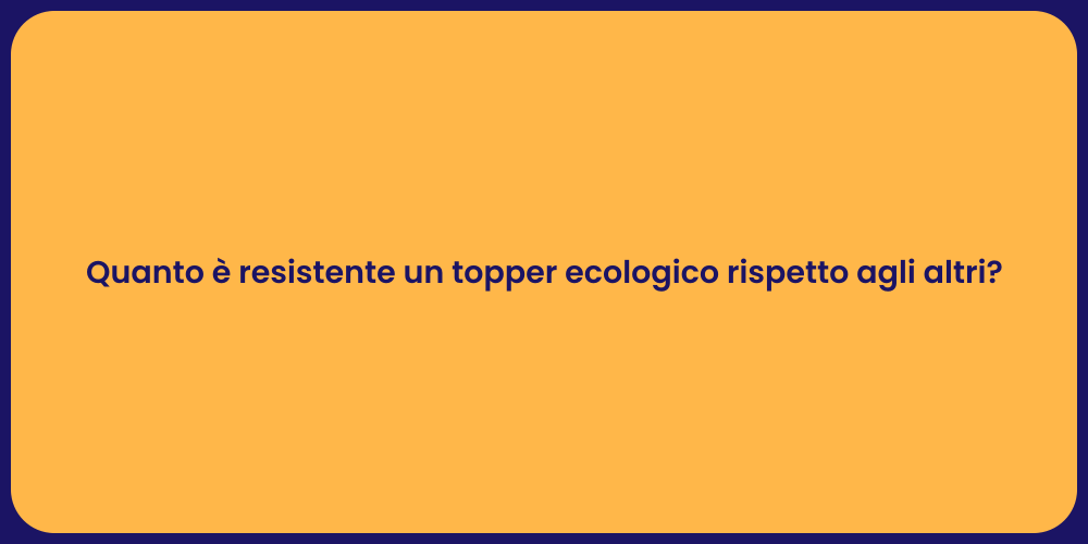 Quanto è resistente un topper ecologico rispetto agli altri?