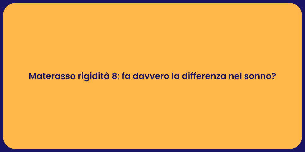 Materasso rigidità 8: fa davvero la differenza nel sonno?