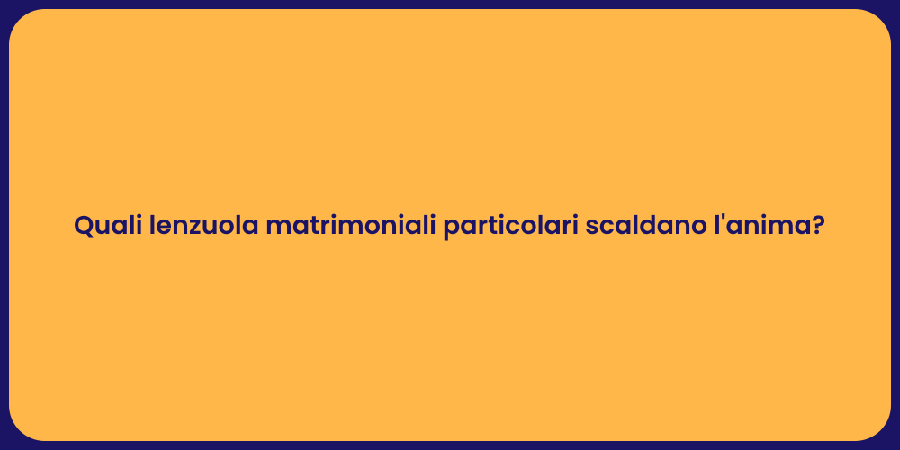 Quali lenzuola matrimoniali particolari scaldano l'anima?