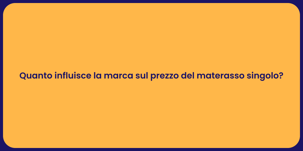 Quanto influisce la marca sul prezzo del materasso singolo?