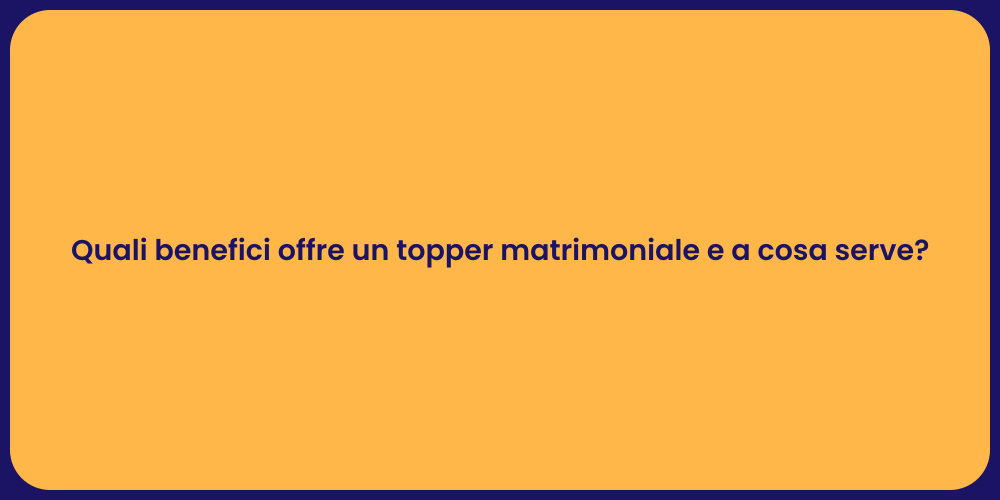 Quali benefici offre un topper matrimoniale e a cosa serve?