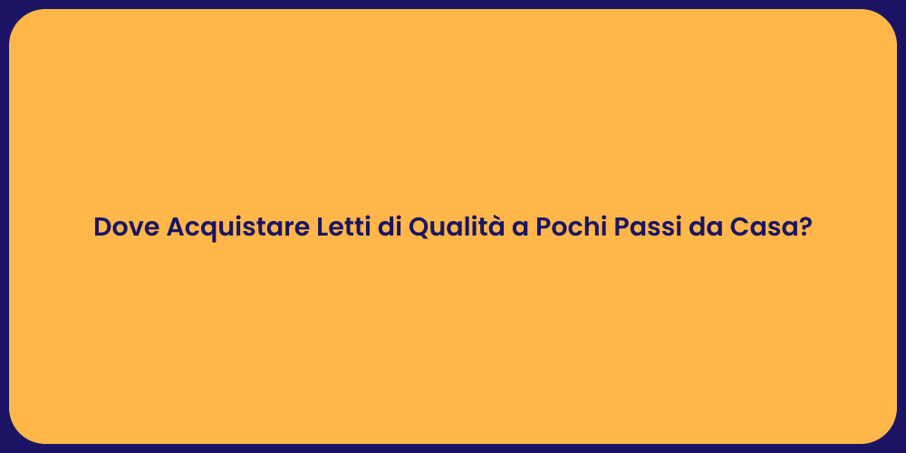 Dove Acquistare Letti di Qualità a Pochi Passi da Casa?