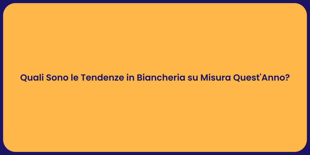 Quali Sono le Tendenze in Biancheria su Misura Quest'Anno?