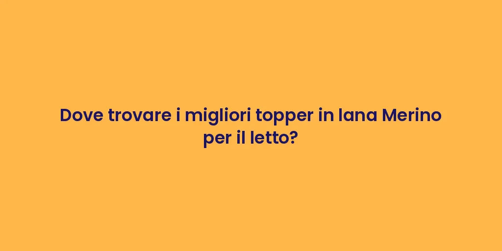 Dove trovare i migliori topper in lana Merino per il letto?