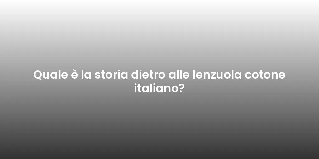 Quale è la storia dietro alle lenzuola cotone italiano?