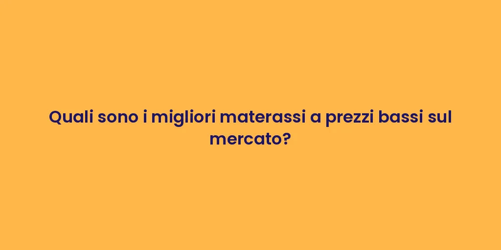 Quali sono i migliori materassi a prezzi bassi sul mercato?