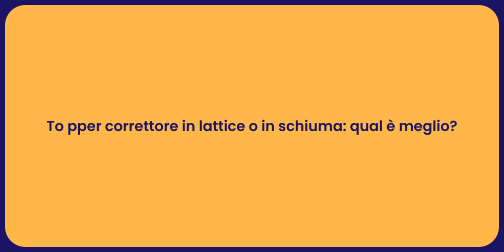 To pper correttore in lattice o in schiuma: qual è meglio?