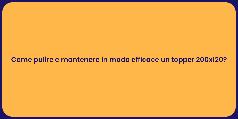Come pulire e mantenere in modo efficace un topper 200x120?
