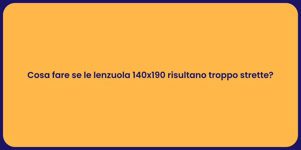 Cosa fare se le lenzuola 140x190 risultano troppo strette?