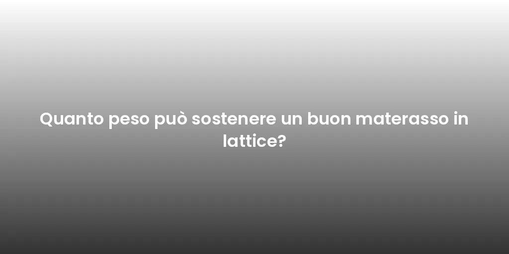 Quanto peso può sostenere un buon materasso in lattice?