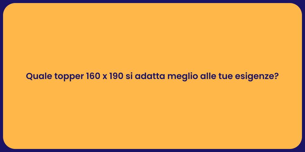 Quale topper 160 x 190 si adatta meglio alle tue esigenze?