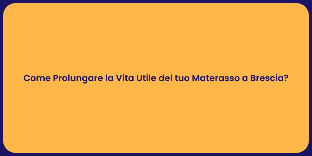 Come Prolungare la Vita Utile del tuo Materasso a Brescia?