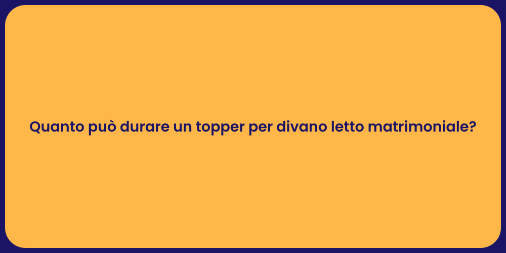 Quanto può durare un topper per divano letto matrimoniale?