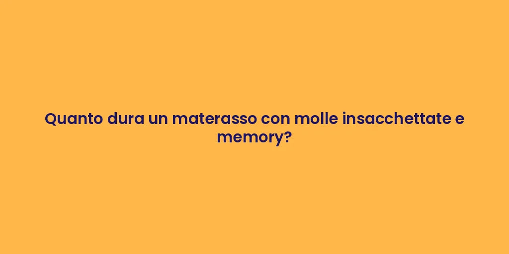 Quanto dura un materasso con molle insacchettate e memory?