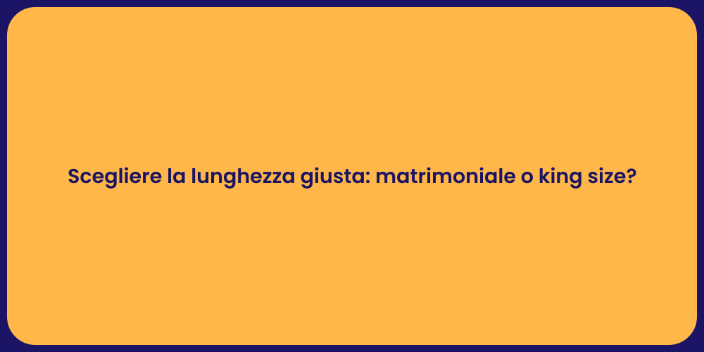 Scegliere la lunghezza giusta: matrimoniale o king size?