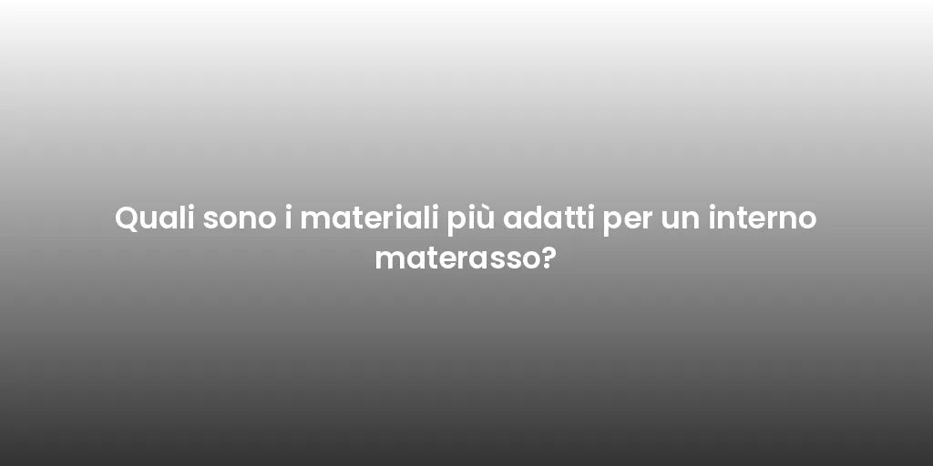 Quali sono i materiali più adatti per un interno materasso?
