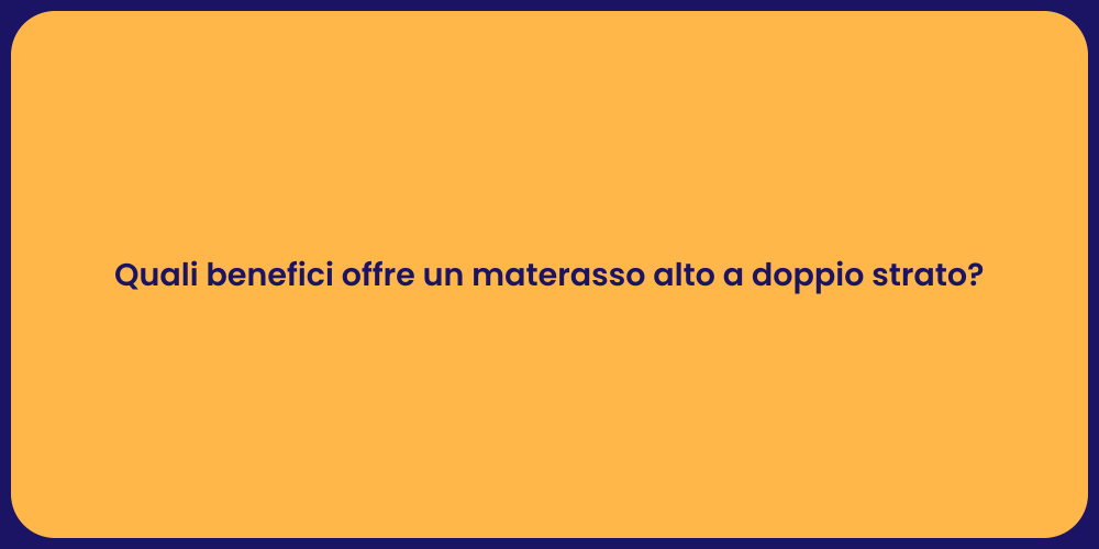Quali benefici offre un materasso alto a doppio strato?