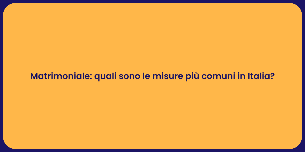 Matrimoniale: quali sono le misure più comuni in Italia?