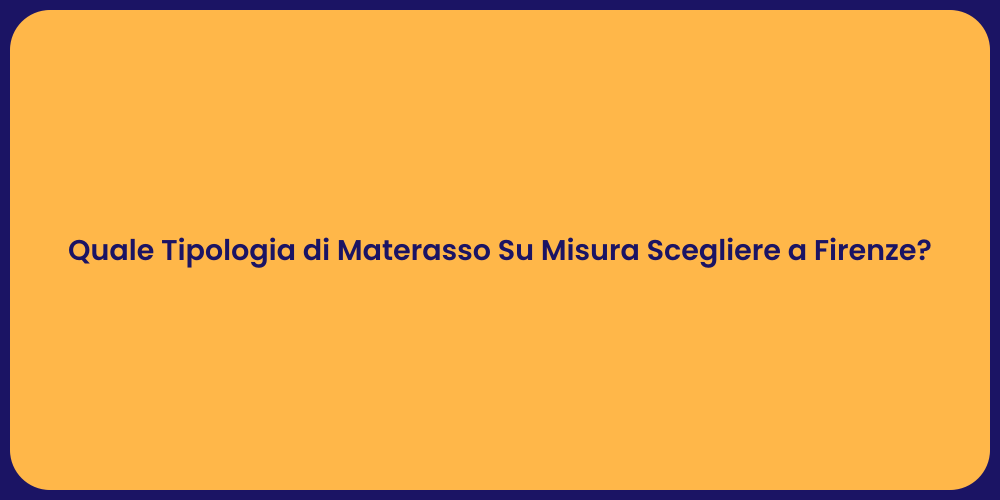 Quale Tipologia di Materasso Su Misura Scegliere a Firenze?