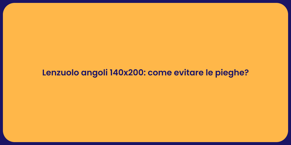 Lenzuolo angoli 140x200: come evitare le pieghe?