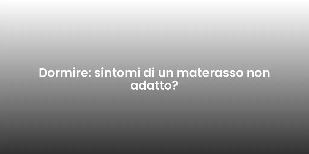 Dormire: sintomi di un materasso non adatto?
