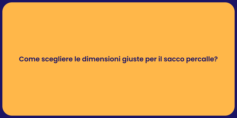 Come scegliere le dimensioni giuste per il sacco percalle?