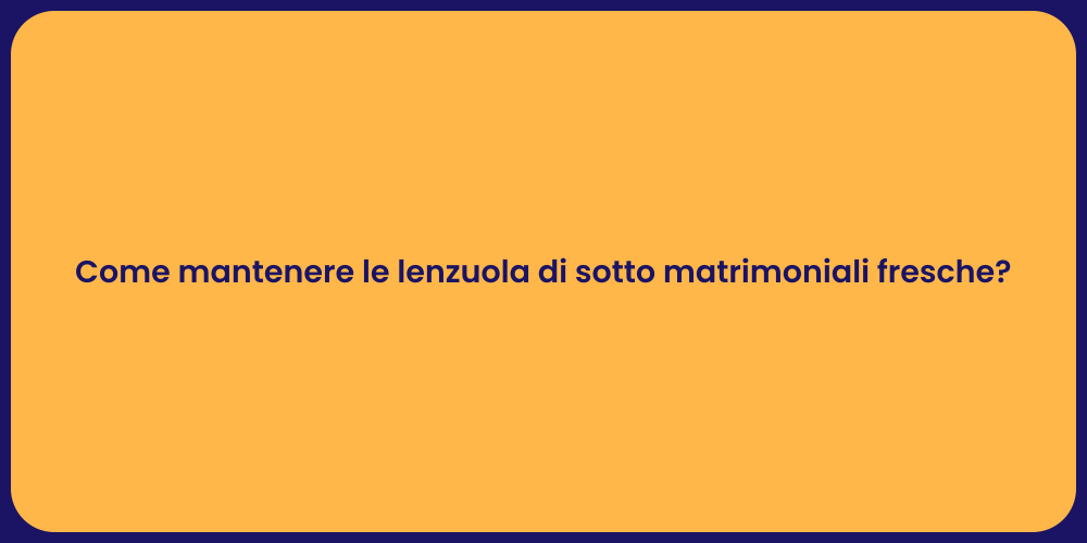 Come mantenere le lenzuola di sotto matrimoniali fresche?
