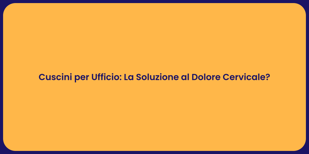 Cuscini per Ufficio: La Soluzione al Dolore Cervicale?