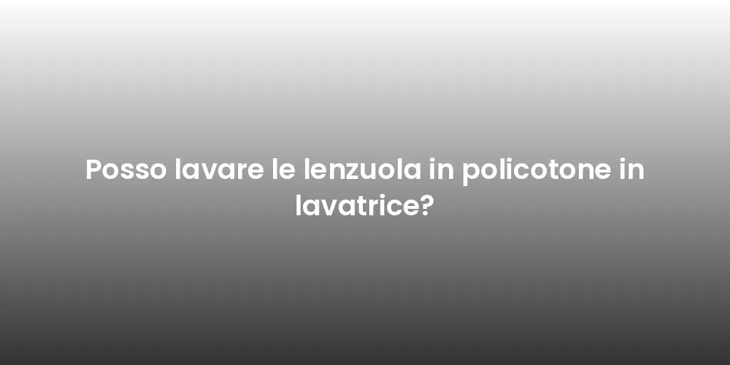 Posso lavare le lenzuola in policotone in lavatrice?