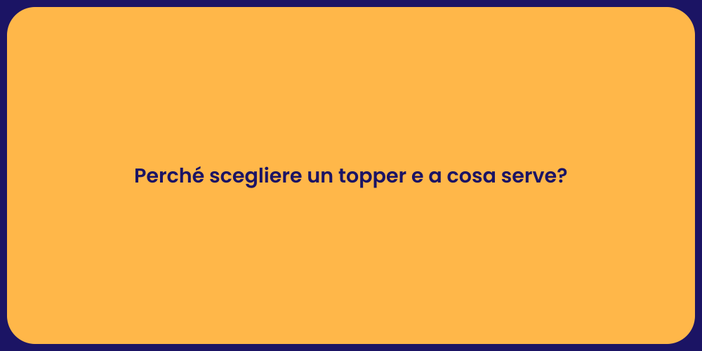 Perché scegliere un topper e a cosa serve?