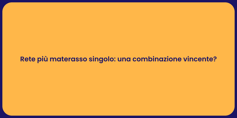 Rete più materasso singolo: una combinazione vincente?