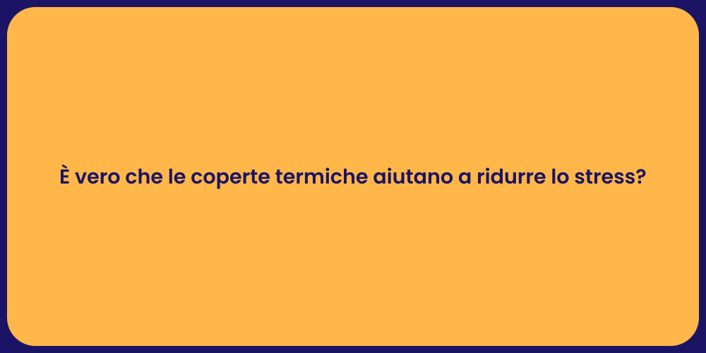 È vero che le coperte termiche aiutano a ridurre lo stress?