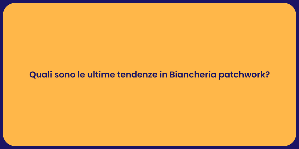 Quali sono le ultime tendenze in Biancheria patchwork?