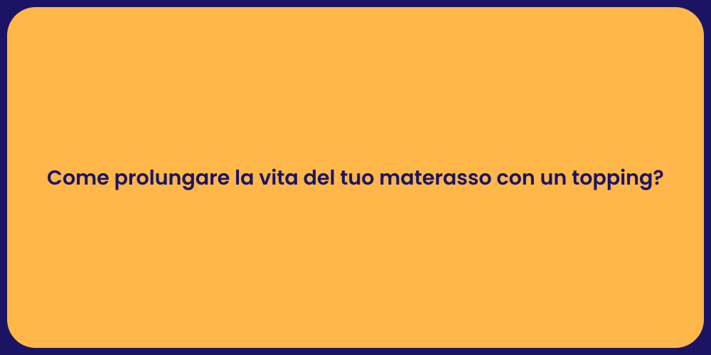 Come prolungare la vita del tuo materasso con un topping?