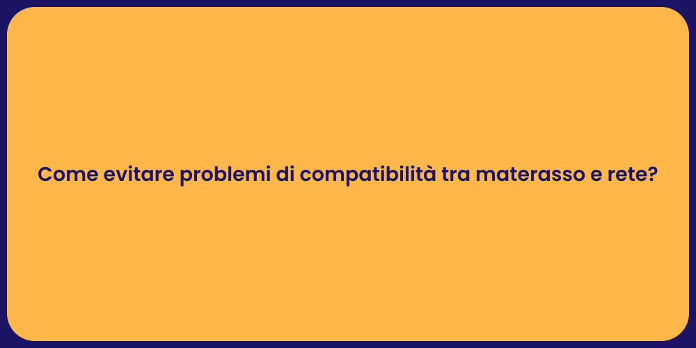 Come evitare problemi di compatibilità tra materasso e rete?