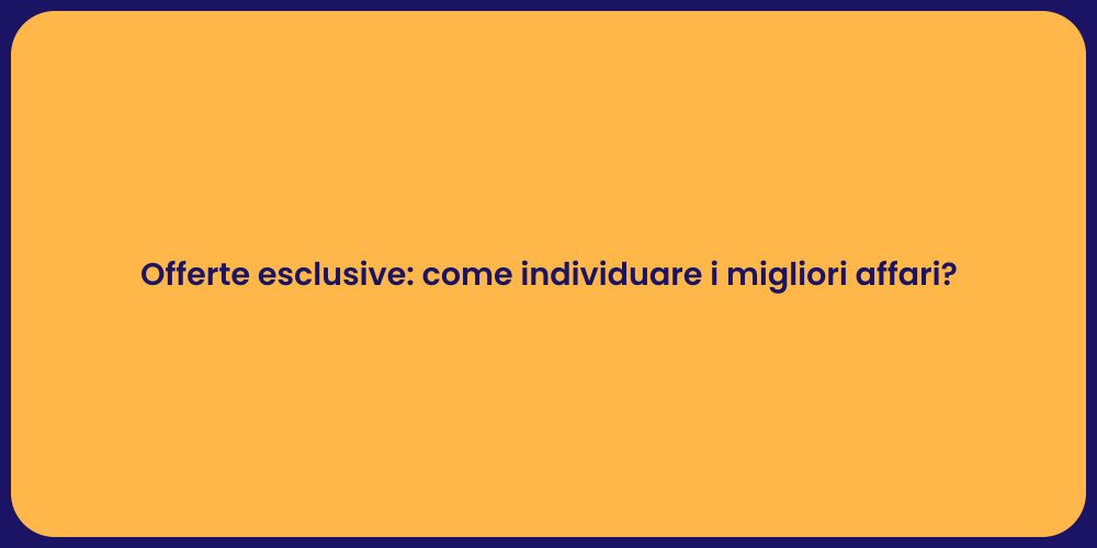 Offerte esclusive: come individuare i migliori affari?