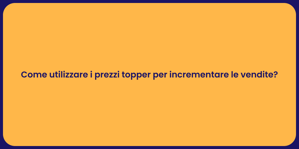 Come utilizzare i prezzi topper per incrementare le vendite?