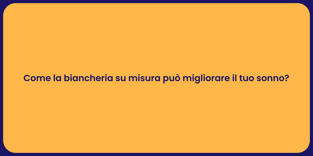 Come la biancheria su misura può migliorare il tuo sonno?
