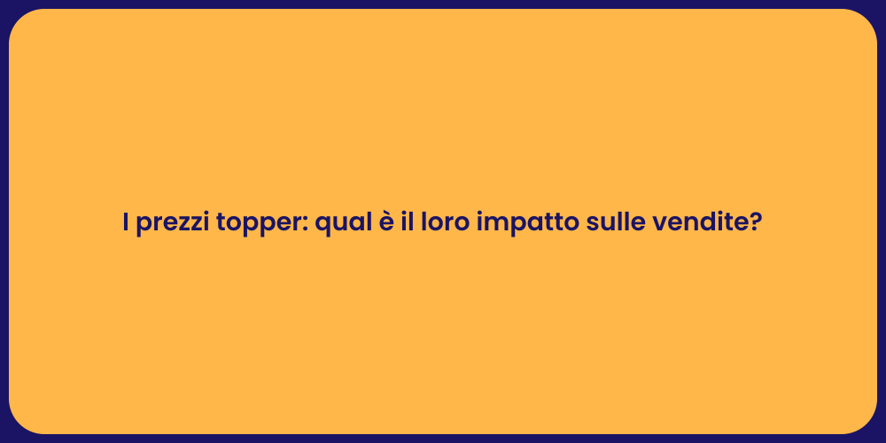 I prezzi topper: qual è il loro impatto sulle vendite?