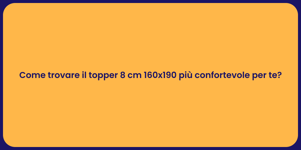 Come trovare il topper 8 cm 160x190 più confortevole per te?